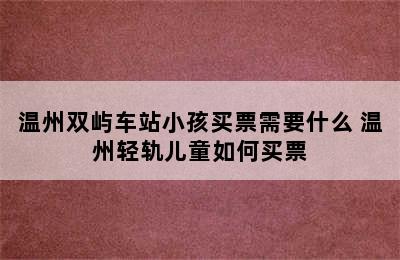 温州双屿车站小孩买票需要什么 温州轻轨儿童如何买票